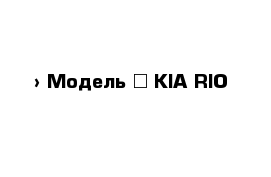  › Модель ­ KIA RIO